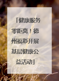 健康服务零距离！德州福彩开展基层健康公益活动