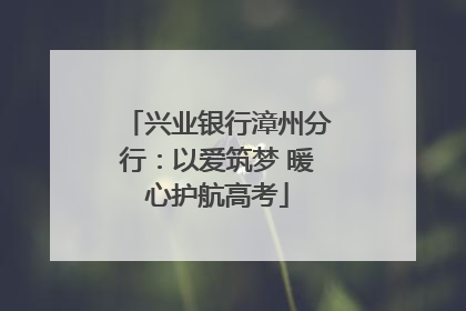 兴业银行漳州分行：以爱筑梦 暖心护航高考