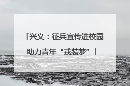 兴义：征兵宣传进校园 助力青年“戎装梦”