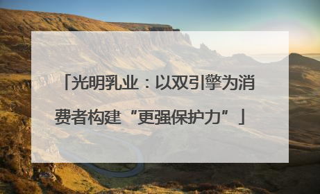光明乳业：以双引擎为消费者构建“更强保护力”