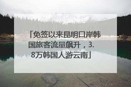 免签以来昆明口岸韩国旅客流量飙升，3.8万韩国人游云南