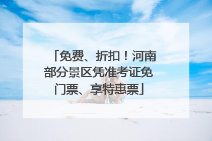 免费、折扣！河南部分景区凭准考证免门票、享特惠票