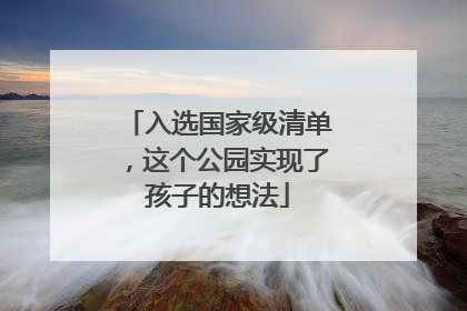 入选国家级清单，这个公园实现了孩子的想法