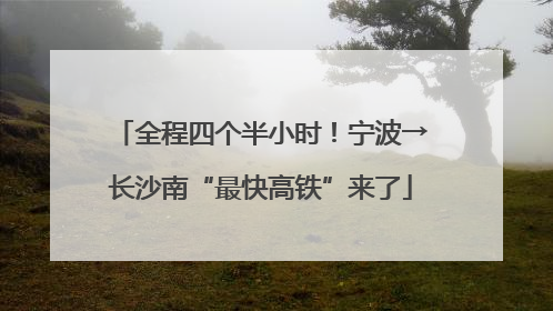 全程四个半小时！宁波→长沙南“最快高铁”来了