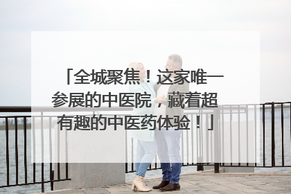 全城聚焦！这家唯一参展的中医院，藏着超有趣的中医药体验！
