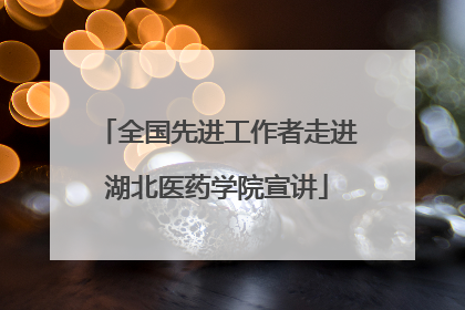 全国先进工作者走进湖北医药学院宣讲