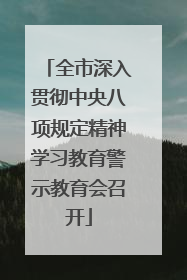 全市深入贯彻中央八项规定精神学习教育警示教育会召开