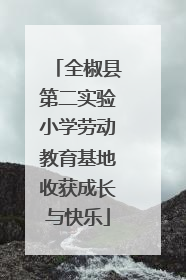 全椒县第二实验小学劳动教育基地收获成长与快乐