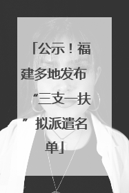 公示！福建多地发布“三支一扶”拟派遣名单