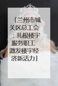 兰州市城关区总工会：扎根楼宇服务职工 激发楼宇经济新活力