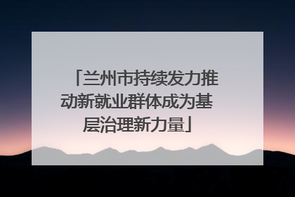 兰州市持续发力推动新就业群体成为基层治理新力量
