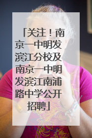 关注！南京一中明发滨江分校及南京一中明发滨江南浦路中学公开招聘