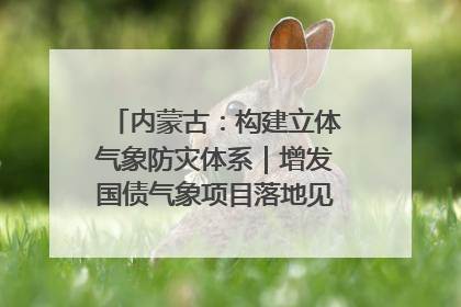 内蒙古：构建立体气象防灾体系｜增发国债气象项目落地见效系列报道