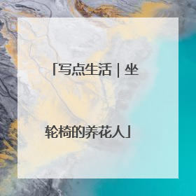 写点生活｜坐轮椅的养花人