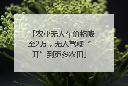 农业无人车价格降至2万，无人驾驶“开”到更多农田