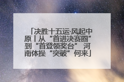 决胜十五运·风起中原丨从“首进决赛圈”到“首登领奖台” 河南体操“突破”何来