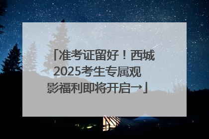 准考证留好！西城2025考生专属观影福利即将开启→