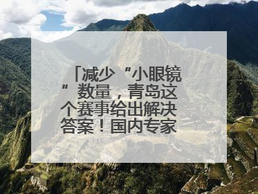 减少“小眼镜”数量，青岛这个赛事给出解决答案！国内专家陪你科学护眼