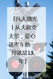 凡人微光丨从大叔变大爷，爱心送考车他一开就是13年