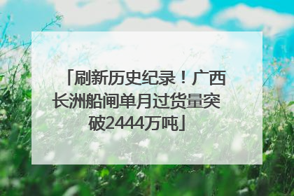 刷新历史纪录！广西长洲船闸单月过货量突破2444万吨