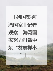 列国鉴·海湾国家丨记者观察：海湾国家努力打造中东“发展样本”