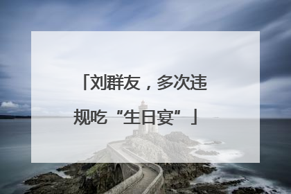 刘群友，多次违规吃“生日宴”