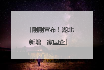 刚刚宣布！湖北新增一家国企