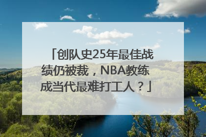 创队史25年最佳战绩仍被裁，NBA教练成当代最难打工人？