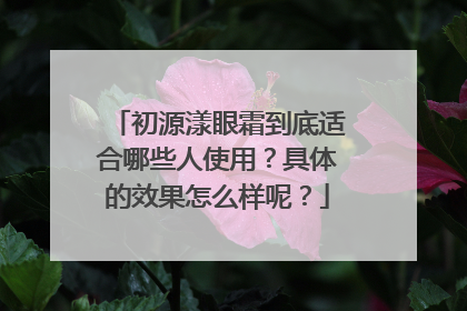 初源漾眼霜到底适合哪些人使用？具体的效果怎么样呢？