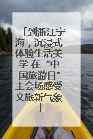 到浙江宁海，沉浸式体验生活美学 在“中国旅游日”主会场感受文旅新气象