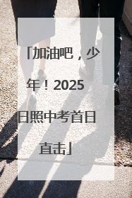 加油吧，少年！2025日照中考首日直击