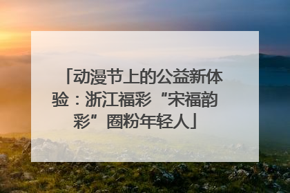 动漫节上的公益新体验：浙江福彩“宋福韵彩”圈粉年轻人