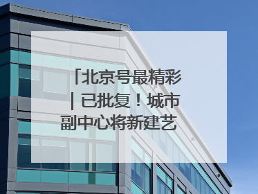 北京号最精彩｜已批复！城市副中心将新建艺术休闲街区