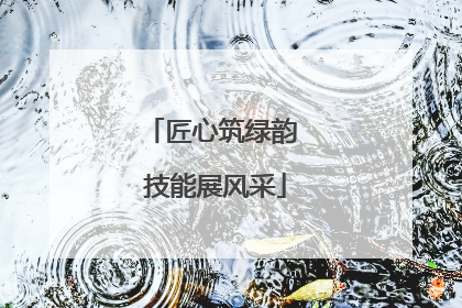 匠心筑绿韵 技能展风采