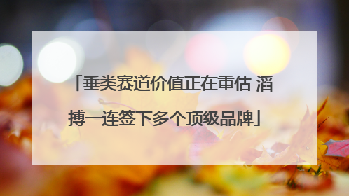 垂类赛道价值正在重估 滔搏一连签下多个顶级品牌