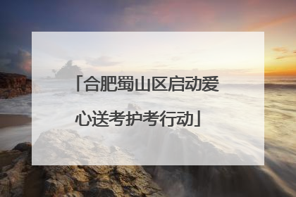 合肥蜀山区启动爱心送考护考行动