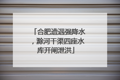 合肥遭遇强降水，滁河干渠四座水库开闸泄洪