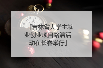 吉林省大学生就业创业项目路演活动在长春举行