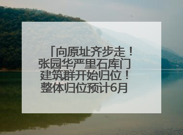 向原址齐步走！张园华严里石库门建筑群开始归位！整体归位预计6月7日完成