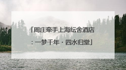 周庄牵手上海纭舍酒店：一梦千年・四水归堂