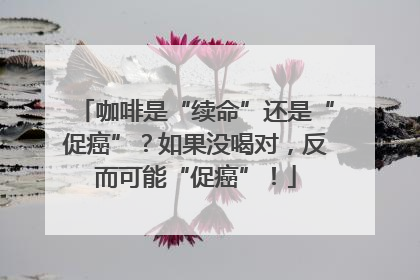 咖啡是“续命”还是“促癌”？如果没喝对，反而可能“促癌”！