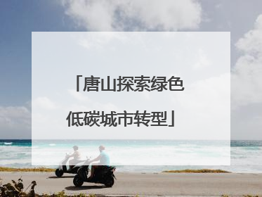 唐山探索绿色低碳城市转型