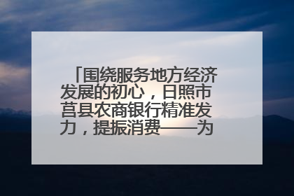 围绕服务地方经济发展的初心，日照市莒县农商银行精准发力，提振消费——为文旅注入金融动能