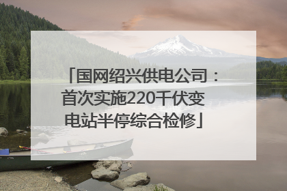 国网绍兴供电公司：首次实施220千伏变电站半停综合检修