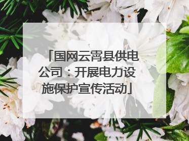 国网云霄县供电公司：开展电力设施保护宣传活动