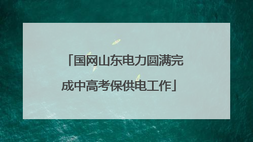 国网山东电力圆满完成中高考保供电工作