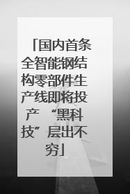 国内首条全智能钢结构零部件生产线即将投产 “黑科技”层出不穷