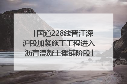 国道228线晋江深沪段加紧施工工程进入沥青混凝土摊铺阶段