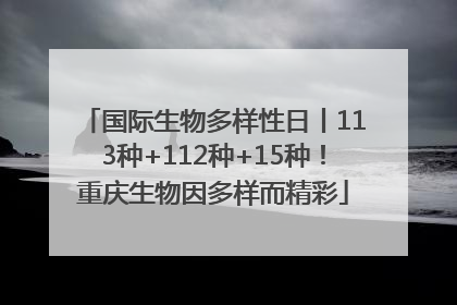 国际生物多样性日丨113种+112种+15种！重庆生物因多样而精彩