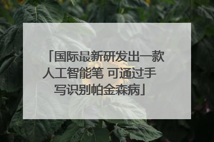 国际最新研发出一款人工智能笔 可通过手写识别帕金森病
